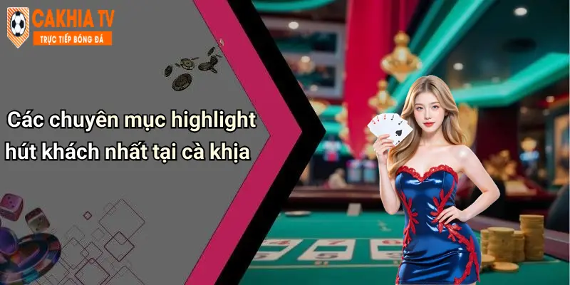 Các chuyên mục highlight hút khách nhất tại cà khịa