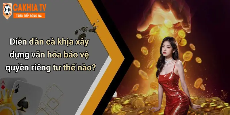 Diễn đàn cà khịa xây dựng văn hóa bảo vệ quyền riêng tư thế nào?
