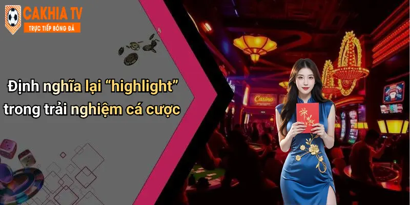 Định nghĩa lại “highlight” trong trải nghiệm cá cược