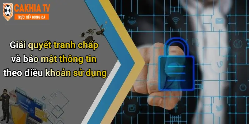 Giải quyết tranh chấp và bảo mật thông tin theo điều khoản sử dụng