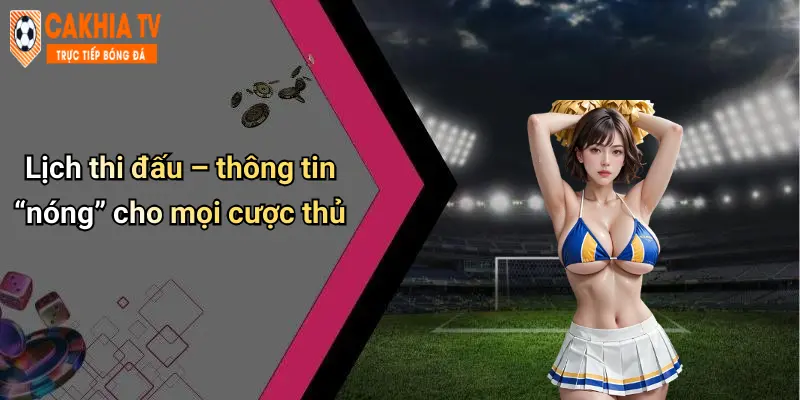 Lịch thi đấu – thông tin “nóng” cho mọi cược thủ