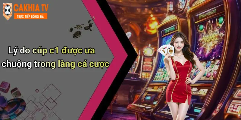 Lý do cúp c1 được ưa chuộng trong làng cá cược