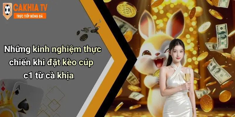 Những kinh nghiệm thực chiến khi đặt kèo cúp c1 từ cà khịa