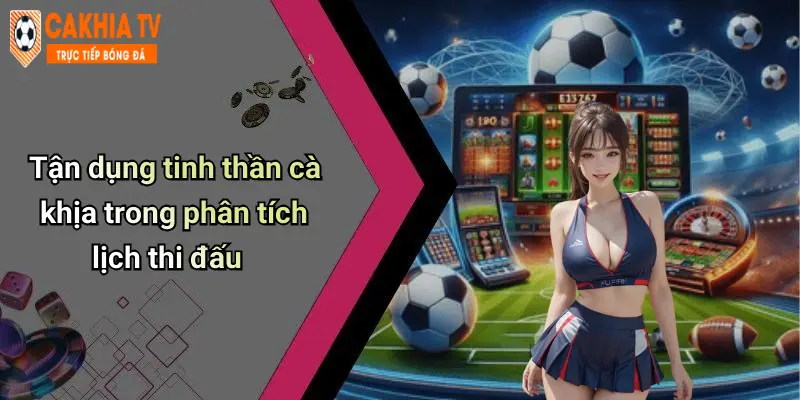 Tận dụng tinh thần cà khịa trong phân tích lịch thi đấu