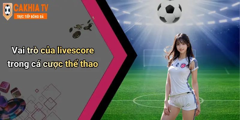 Livescore: Cập Nhật Tỉ Số Thể Thao Mọi Lúc Cùng Cà Khịa 51 Vai trò của livescore trong cá cược thể thao